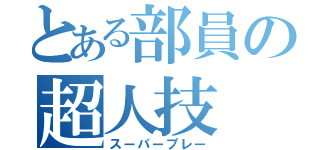 とある部員の超人技（スーパープレー）