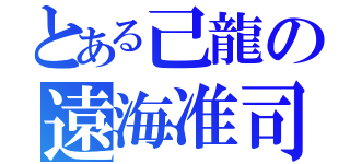 とある己龍の遠海准司（）