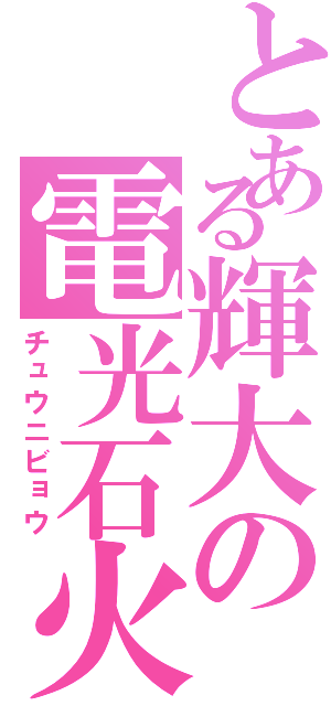 とある輝大の電光石火（チュウニビョウ）