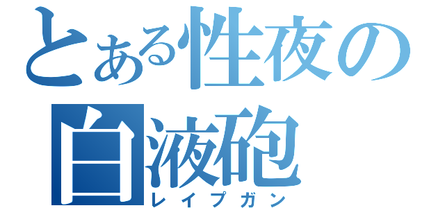 とある性夜の白液砲（レイプガン）