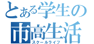 とある学生の市高生活（スクールライフ）