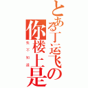 とある丁运飞の你楼上是谁？（我不知道）