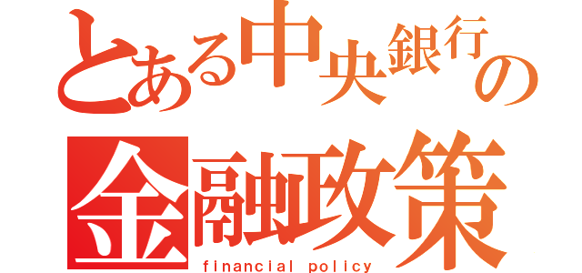 とある中央銀行の金融政策（ｆｉｎａｎｃｉａｌ ｐｏｌｉｃｙ）