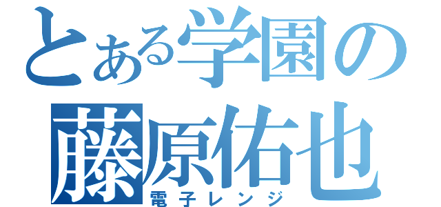 とある学園の藤原佑也（電子レンジ）