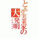 とある実業家の大発明（ｉＰｈｏｎｅ）