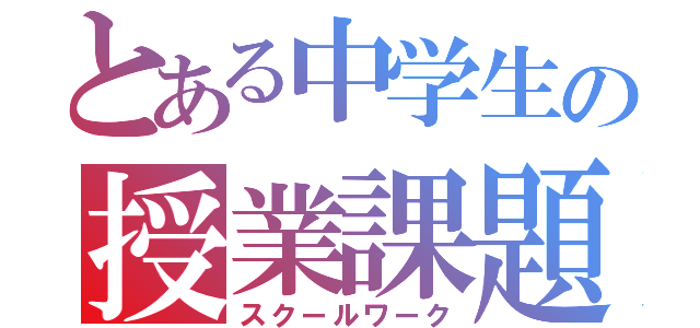 とある中学生の授業課題（スクールワーク）