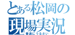 とある松岡の現場実況（普通にうるさい）