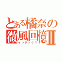 とある橘奈の微風回憶Ⅱ（インデックス）