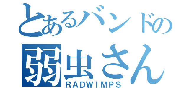 とあるバンドの弱虫さん（ＲＡＤＷＩＭＰＳ）