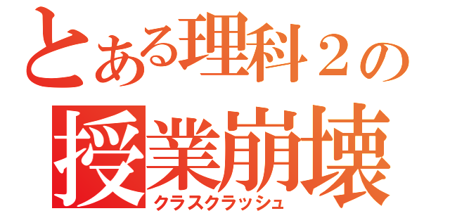 とある理科２の授業崩壊（クラスクラッシュ）