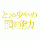 とある少年の絶対能力（白天雷神梟）