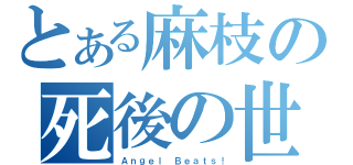 とある麻枝の死後の世界（Ａｎｇｅｌ Ｂｅａｔｓ！）