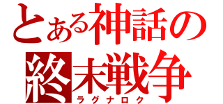 とある神話の終末戦争（ラグナロク）