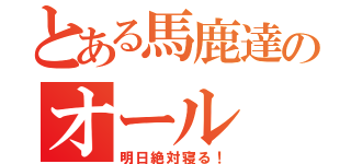 とある馬鹿達のオール（明日絶対寝る！）