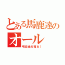 とある馬鹿達のオール（明日絶対寝る！）