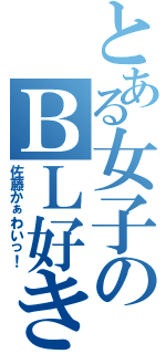 とある女子のＢＬ好き（佐藤かぁわいっ！）