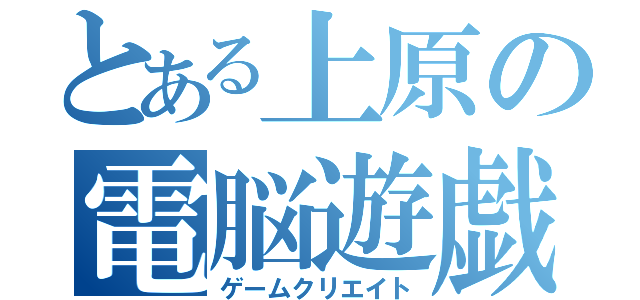 とある上原の電脳遊戯（ゲームクリエイト）