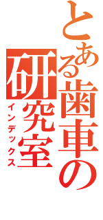 とある歯車の研究室（インデックス）