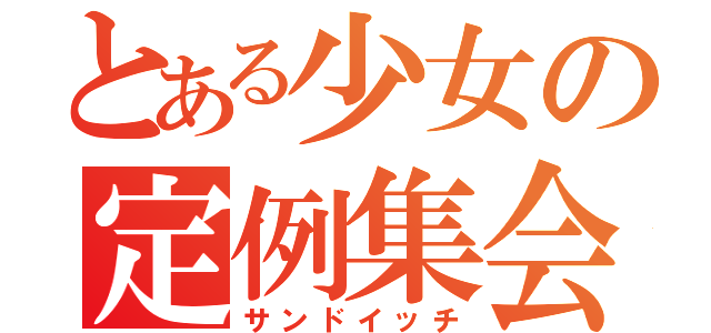 とある少女の定例集会（サンドイッチ）