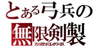 とある弓兵の無限剣製（アンリミテッドブレイドワークス）