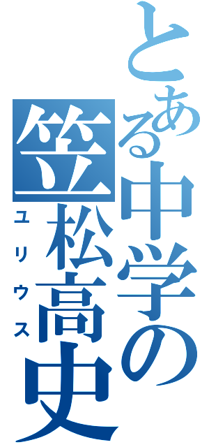 とある中学の笠松高史（ユリウス）