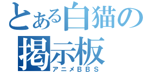 とある白猫の掲示板（アニメＢＢＳ）