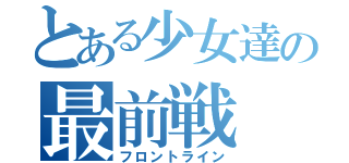 とある少女達の最前戦（フロントライン）