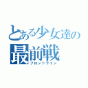 とある少女達の最前戦（フロントライン）