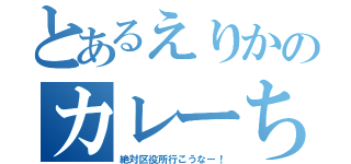 とあるえりかのカレーちゃん（絶対区役所行こうなー！）