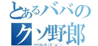 とあるババのクソ野郎（ババコンガ（＃＾ω＾））