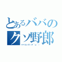 とあるババのクソ野郎（ババコンガ（＃＾ω＾））