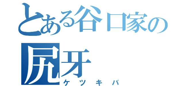 とある谷口家の尻牙（ケツキバ）