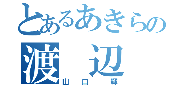 とあるあきらの渡 辺 藍 ❤（山 口  輝）