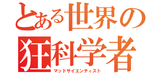 とある世界の狂科学者（マッドサイエンティスト）