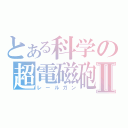 とある科学の超電磁砲Ⅱ（レールガン）