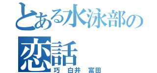 とある水泳部の恋話（巧　白井　富田）