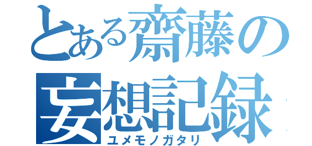 とある齋藤の妄想記録（ユメモノガタリ）