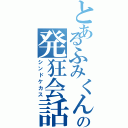 とあるふみくんの発狂会話（シンドケカス）