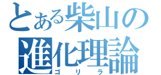 とある柴山の進化理論（ゴリラ）