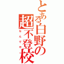 とある白野の超不登校（なんでや）