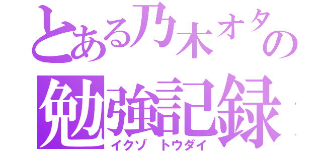 とある乃木オタの勉強記録（イクゾ トウダイ）