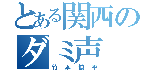 とある関西のダミ声（竹本慎平）