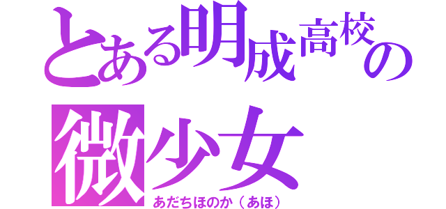 とある明成高校の微少女（あだちほのか（あほ））