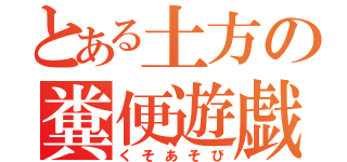 とある土方の糞便遊戯（くそあそび）