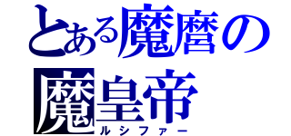 とある魔麿の魔皇帝（ルシファー）