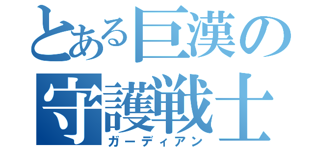 とある巨漢の守護戦士（ガーディアン）