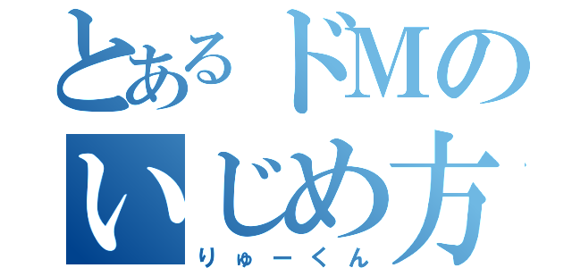 とあるドＭのいじめ方（りゅーくん）