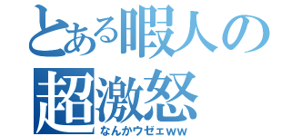 とある暇人の超激怒（なんかウゼェｗｗ）