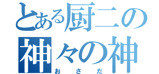 とある厨二の神々の神（おさだ）