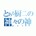 とある厨二の神々の神（おさだ）